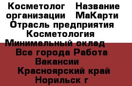 Косметолог › Название организации ­ МаКарти › Отрасль предприятия ­ Косметология › Минимальный оклад ­ 1 - Все города Работа » Вакансии   . Красноярский край,Норильск г.